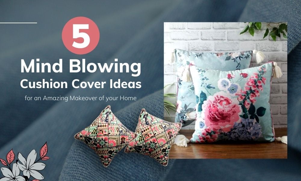 5 Mind blowing Cushion Cover Ideas for an Amazing Makeover of your Home